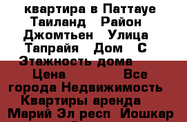 квартира в Паттауе Таиланд › Район ­ Джомтьен › Улица ­ Тапрайя › Дом ­ С › Этажность дома ­ 7 › Цена ­ 20 000 - Все города Недвижимость » Квартиры аренда   . Марий Эл респ.,Йошкар-Ола г.